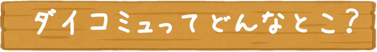 ダイコミュってどんなとこ？